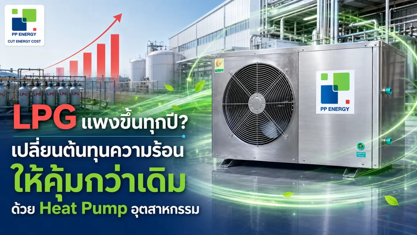 โรงงานเสียค่า LPG แพงขึ้นทุกปี Heat Pump อุตสาหกรรมช่วยลดต้นทุนนี้ได้อย่างไร